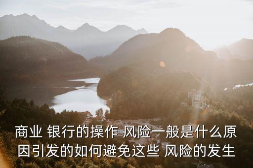 商業(yè) 銀行的操作 風(fēng)險一般是什么原因引發(fā)的如何避免這些 風(fēng)險的發(fā)生