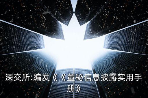 深交所:編發(fā)《《董秘信息披露實用手冊》