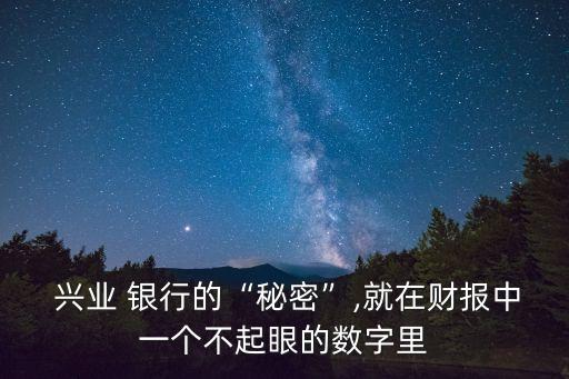 興業(yè) 銀行的“秘密”,就在財(cái)報(bào)中一個(gè)不起眼的數(shù)字里