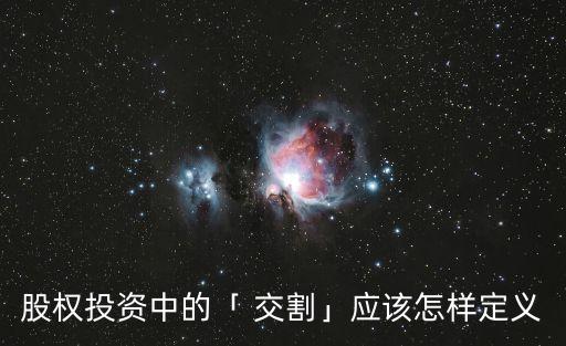 股權投資中的「 交割」應該怎樣定義