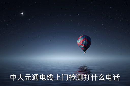 中大元通電線上門檢測(cè)打什么電話