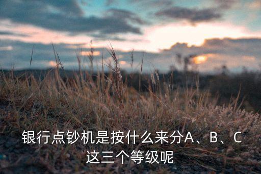  銀行點鈔機是按什么來分A、B、C這三個等級呢