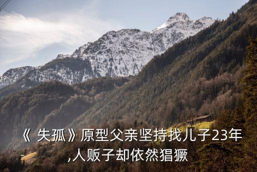 《 失孤》原型父親堅持找兒子23年,人販子卻依然猖獗