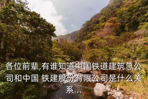 各位前輩,有誰知道中國鐵道建筑總公司和中國 鐵建股份有限公司是什么關(guān)系...
