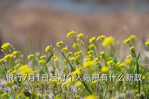 銀行7月1日起對(duì)個(gè)人賬戶有什么新政策
