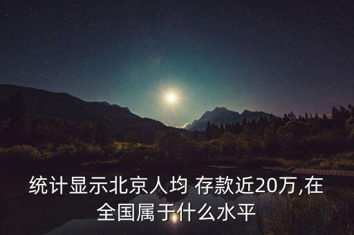 統(tǒng)計(jì)顯示北京人均 存款近20萬,在全國屬于什么水平