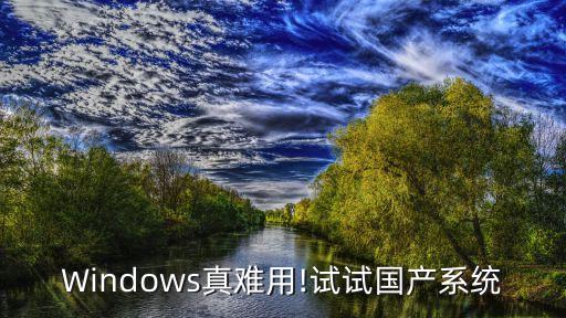 Windows真難用!試試國(guó)產(chǎn)系統(tǒng)