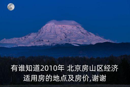 有誰知道2010年 北京房山區(qū)經(jīng)濟(jì)適用房的地點(diǎn)及房價(jià),謝謝