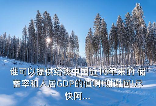 誰可以提供給我中國近10年來的 儲(chǔ)蓄率和人居GDP的值啊!謝謝阿!盡快阿...