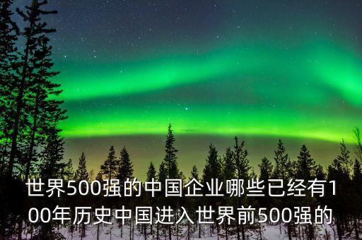 世界500強(qiáng)的中國(guó)企業(yè)哪些已經(jīng)有100年歷史中國(guó)進(jìn)入世界前500強(qiáng)的