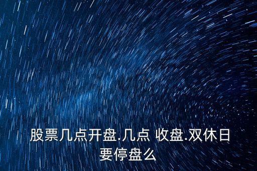  股票幾點(diǎn)開盤.幾點(diǎn) 收盤.雙休日要停盤么