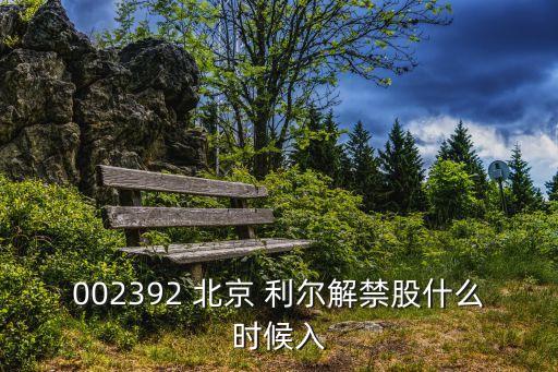 002392 北京 利爾解禁股什么時(shí)候入