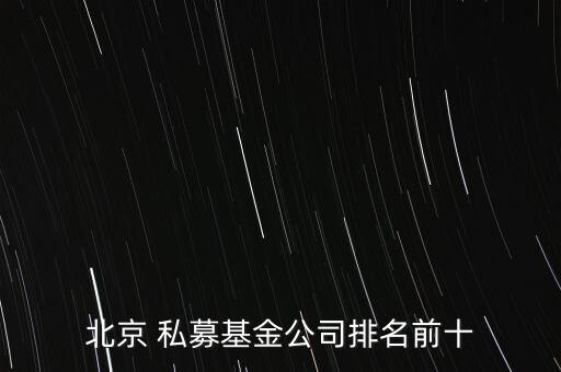 北京 私募基金公司排名前十