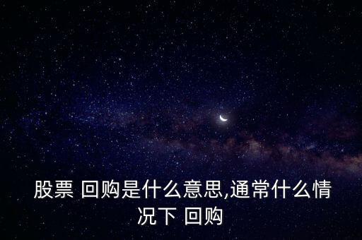  股票 回購(gòu)是什么意思,通常什么情況下 回購(gòu)