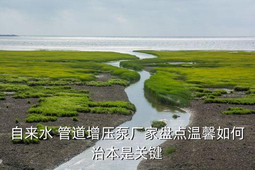 自來水 管道增壓泵廠家盤點溫馨如何治本是關鍵