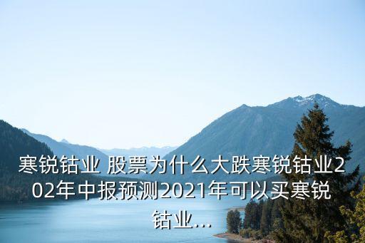 寒銳鈷業(yè) 股票為什么大跌寒銳鈷業(yè)202年中報(bào)預(yù)測(cè)2021年可以買寒銳鈷業(yè)...