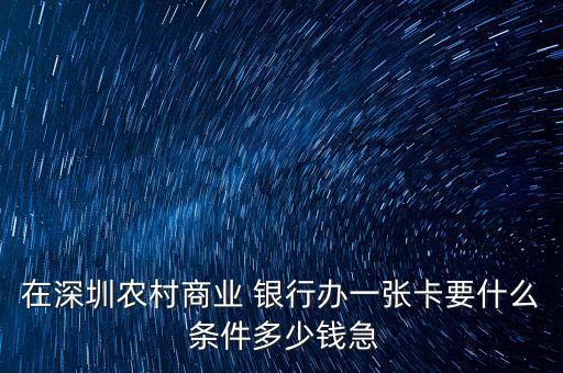 在深圳農村商業(yè) 銀行辦一張卡要什么 條件多少錢急