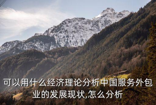可以用什么經(jīng)濟理論分析中國服務(wù)外包業(yè)的發(fā)展現(xiàn)狀,怎么分析