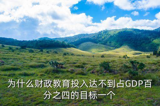 為什么財政教育投入達(dá)不到占GDP百分之四的目標(biāo)一個