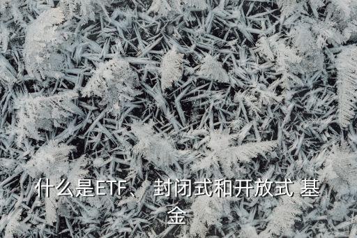 什么是ETF、 封閉式和開(kāi)放式 基金