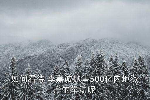 如何看待 李嘉誠拋售500億內(nèi)地資產(chǎn)的舉動(dòng)呢