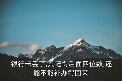  銀行卡丟了,只記得后面四位數(shù),還能不能補辦得回來