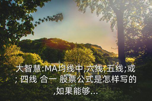 大智慧:MA均線中,六線;五線;或; 四線 合一 股票公式是怎樣寫(xiě)的,如果能夠...