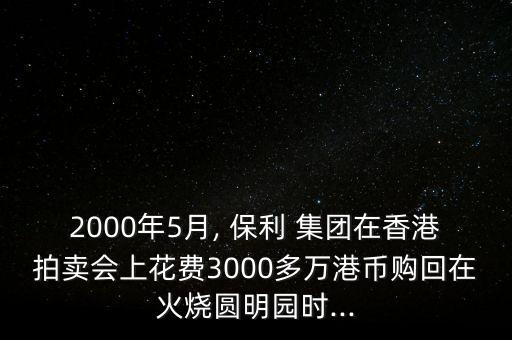 2000年5月, 保利 集團在香港拍賣會上花費3000多萬港幣購回在火燒圓明園時...