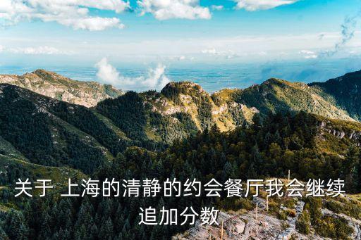 關(guān)于 上海的清靜的約會餐廳我會繼續(xù)追加分?jǐn)?shù)