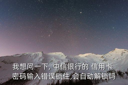 我想問一下, 中信銀行的 信用卡 密碼輸入錯誤鎖住,會自動解鎖嗎