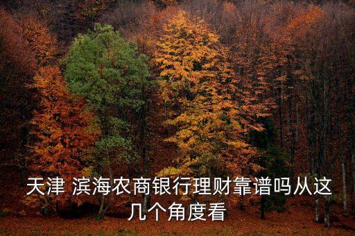  天津 濱海農(nóng)商銀行理財(cái)靠譜嗎從這幾個(gè)角度看