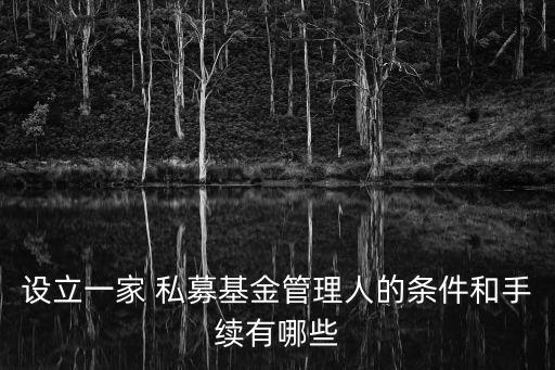 設(shè)立一家 私募基金管理人的條件和手續(xù)有哪些