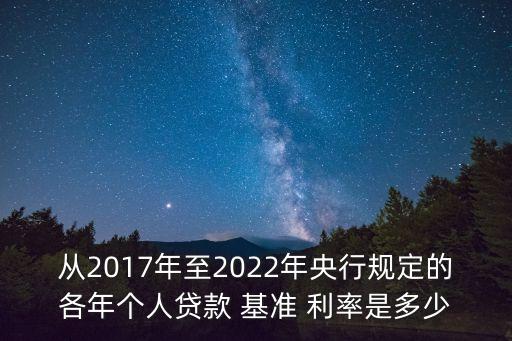 從2017年至2022年央行規(guī)定的各年個(gè)人貸款 基準(zhǔn) 利率是多少