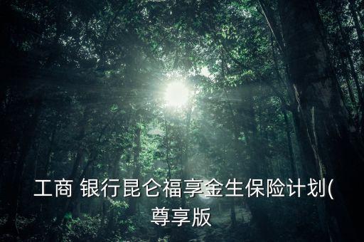  工商 銀行昆侖福享金生保險計劃(尊享版