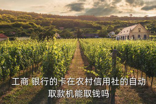  工商 銀行的卡在農村信用社的自動 取款機能取錢嗎