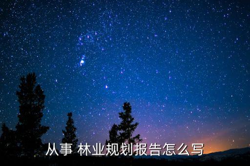 從事 林業(yè)規(guī)劃報(bào)告怎么寫