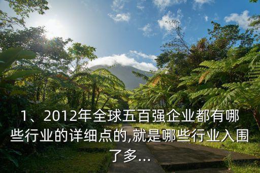 1、2012年全球五百強(qiáng)企業(yè)都有哪些行業(yè)的詳細(xì)點(diǎn)的,就是哪些行業(yè)入圍了多...