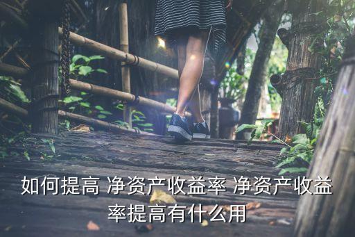 如何提高 凈資產(chǎn)收益率 凈資產(chǎn)收益率提高有什么用