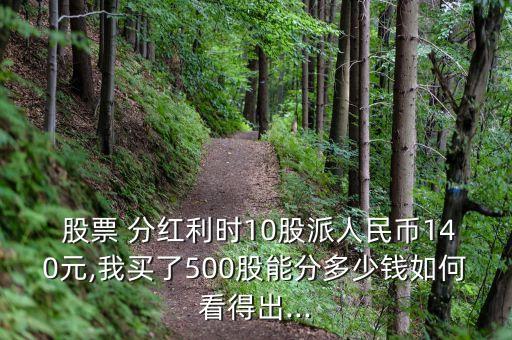  股票 分紅利時(shí)10股派人民幣140元,我買了500股能分多少錢如何看得出...