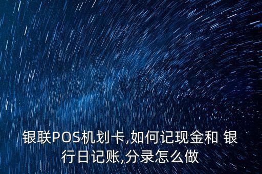 銀聯(lián)POS機(jī)劃卡,如何記現(xiàn)金和 銀行日記賬,分錄怎么做