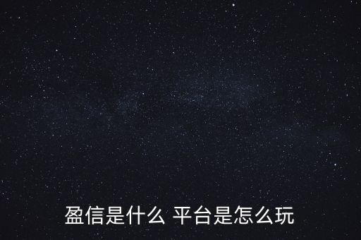 盈信是什么 平臺是怎么玩
