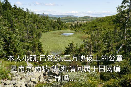 本人小碩,已簽約,三方協(xié)議上的公章是南京 南瑞 集團(tuán),請問屬于國網(wǎng)編制嗎...