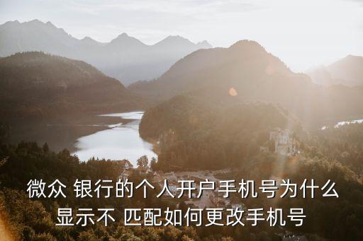  微眾 銀行的個(gè)人開戶手機(jī)號(hào)為什么顯示不 匹配如何更改手機(jī)號(hào)