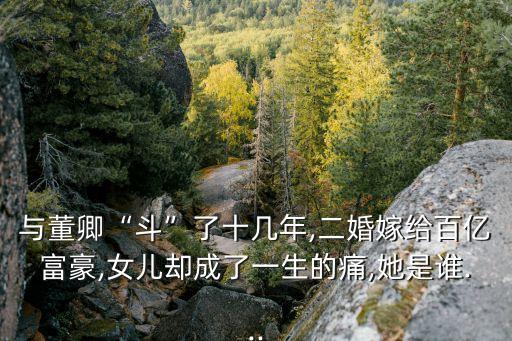 與董卿“斗”了十幾年,二婚嫁給百億富豪,女兒卻成了一生的痛,她是誰...