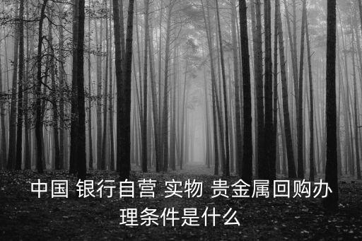 中國(guó) 銀行自營(yíng) 實(shí)物 貴金屬回購(gòu)辦理?xiàng)l件是什么