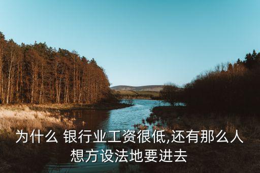 為什么 銀行業(yè)工資很低,還有那么人想方設(shè)法地要進(jìn)去