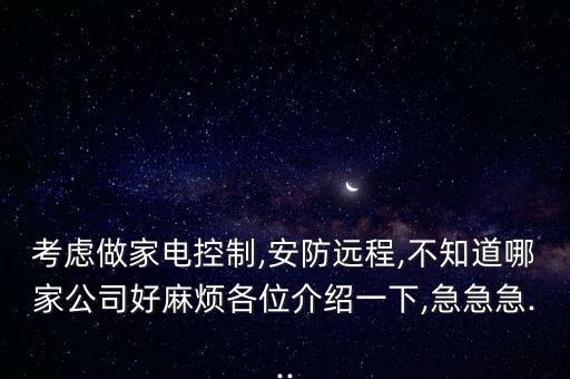 考慮做家電控制,安防遠(yuǎn)程,不知道哪家公司好麻煩各位介紹一下,急急急...
