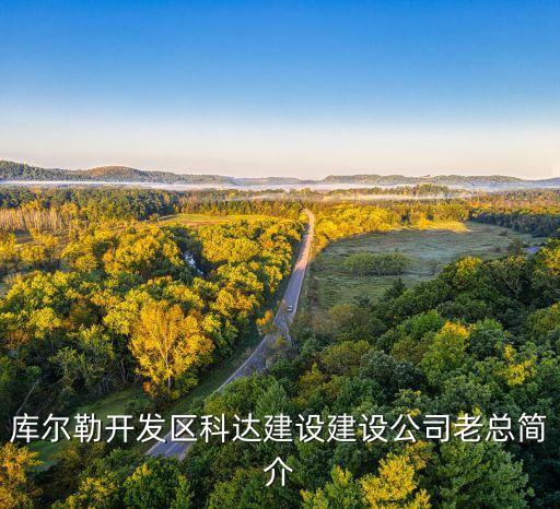 庫(kù)爾勒開發(fā)區(qū)科達(dá)建設(shè)建設(shè)公司老總簡(jiǎn)介