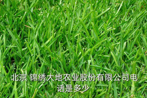  北京 錦繡大地農(nóng)業(yè)股份有限公司電話是多少