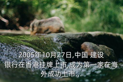 2005年10月27日,中國 建設(shè)銀行在香港掛牌上市,成為第一家在海外成功上市...